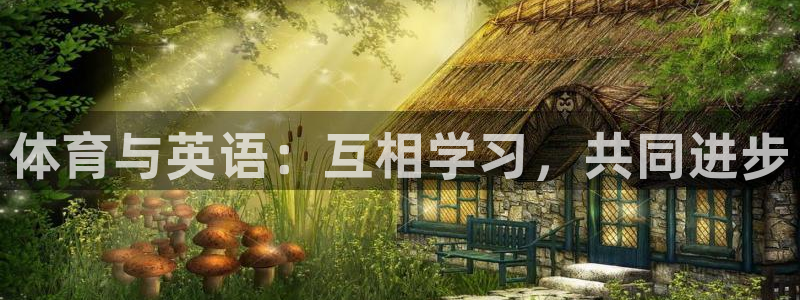 尊龙官网下载平台注册：体育与英语：互相学习，共同进步