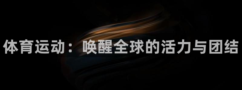 尊龙官方正版app集团官网首页网址：体育运动：唤醒全球的活力
