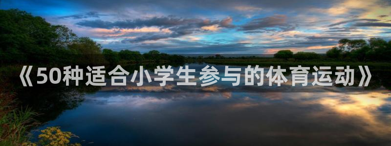 尊龙官方正版app娱乐下载：《50种适合小学生参与的体育运动