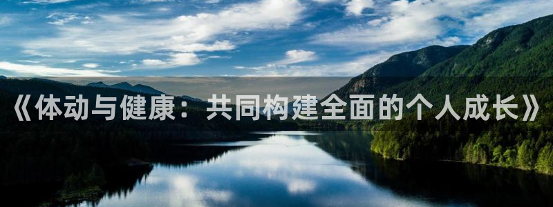 尊龙官网下载招商电话号码：《体动与健康：共同构建全面的个人成