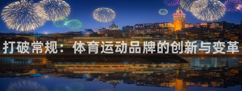 尊龙官网下载招商电话地址查询：打破常规：体育运动品牌的创新与