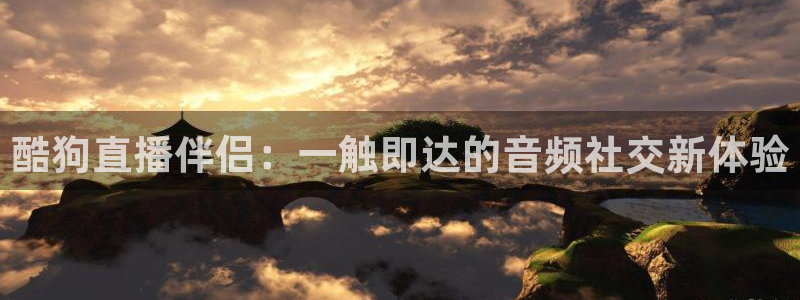 直播直播吧在线直播：酷狗直播伴侣：一触即达的音频社交新体验